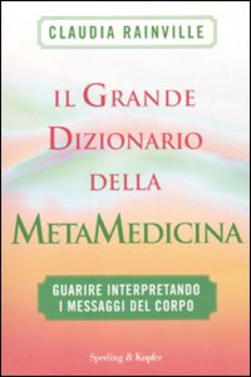 Il grande dizionario della metamedicina. Guarire interpretando i messaggi del corpo - Claudia Rainville