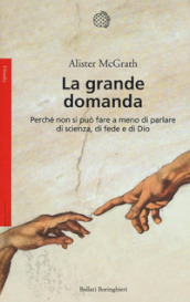 La grande domanda. Perché non si può fare a meno di parlare di scienza, di fede e di Dio