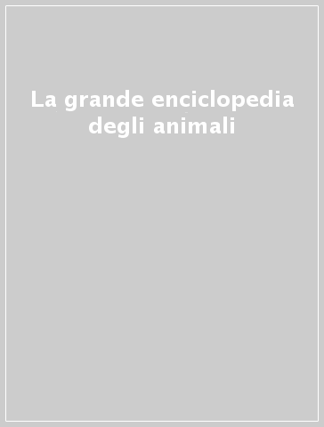 La grande enciclopedia degli animali
