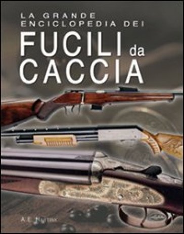 La grande enciclopedia dei fucili da caccia - A. E. Hartink