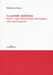 La grande epidemia. Potere e corpi sociali di fronte all emergenza nella Napoli spagnola