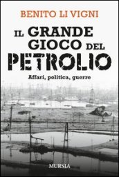 Il grande gioco del petrolio. Affari, politica, guerre