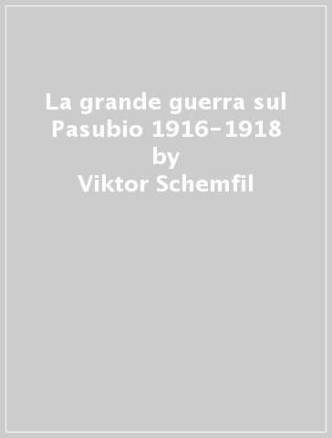 La grande guerra sul Pasubio 1916-1918 - Viktor Schemfil