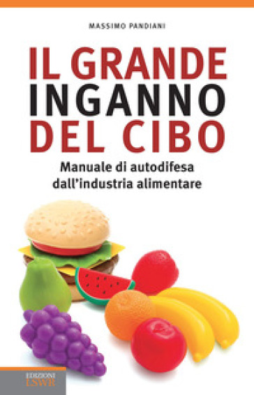 Il grande inganno del cibo. Manuale di autodifesa dall'industria alimentare - Massimo Pandiani