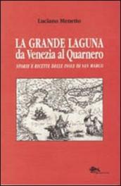 La grande laguna. Da Venezia al Quarnero. Storie e ricette delle isole di san Marco