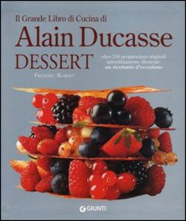 Il grande libro di cucina di Alain Ducasse. Dessert - Frédéric Robert