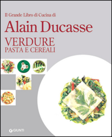 Il grande libro di cucina di Alain Ducasse. Verdure, pasta e cereali