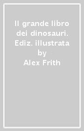 Il grande libro dei dinosauri. Ediz. illustrata