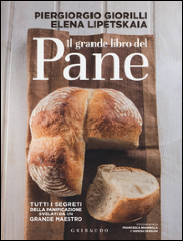 Il grande libro del pane. Tutti i segreti della panificazione, svelati da un grande maestro. Ediz. illustrata - Piergiorgio Giorilli - Elena Lipetskaia