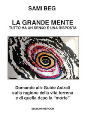 La grande mente. Tutto ha un senso e una risposta. Domande alle guide astrali sulla ragione della vita terrena e di quella dopo la «morte». Nuova ediz.