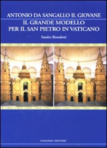 Il grande modello per il San Pietro in Vaticano. Antonio da Sangallo il Giovane. Ediz. illustrata - Sandro Benedetti