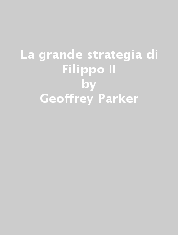 La grande strategia di Filippo II - Geoffrey Parker