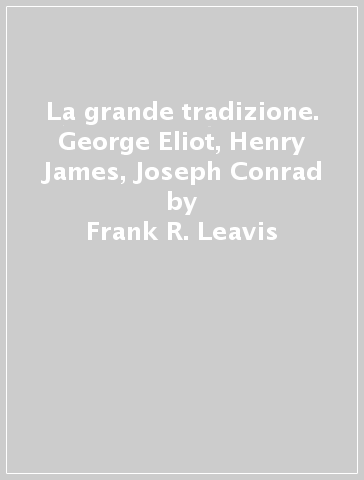 La grande tradizione. George Eliot, Henry James, Joseph Conrad - Frank R. Leavis