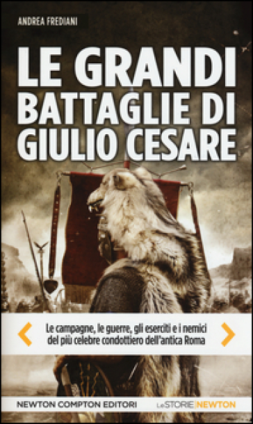 Le grandi battaglie di Giulio Cesare. Le campagne, le guerre, gli eserciti e i nemici del più celebre condottiero dell'antica Roma - Andrea Frediani