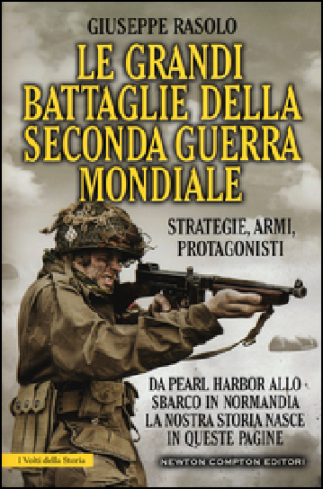 Le grandi battaglie della seconda guerra mondiale. Dal fronte italiano alla Russia, da Pearl Harbor allo sbarco in Normandia, tutti gli scontri decisivi dell'ultimo conflitto - Giuseppe Rasolo