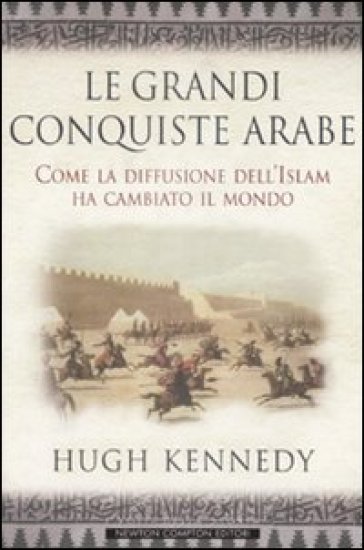 Le grandi conquiste arabe. Come la diffusione dell'Islam ha cambiato il mondo - Hugh Kennedy