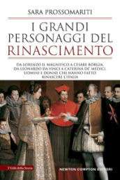 I grandi personaggi del Rinascimento. Da Lorenzo il Magnifico a Cesare Borgia, da Leonardo da Vinci a Caterina de  Medici, uomini e donne che hanno fatto rinascere l Italia