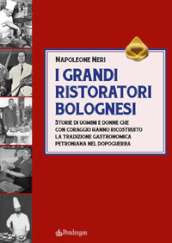 I grandi ristoratori bolognesi. Storie di uomini e donne che con coraggio hanno ricostruito la tradizione gastronomica petroniana nel dopoguerra