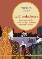 La granduchessa. Bianca Cappello: amori, intrighi e potere nel Rinascimento