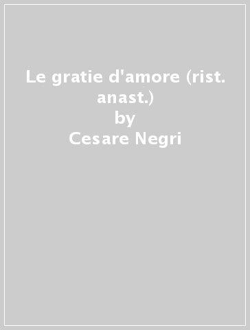 Le gratie d'amore (rist. anast.) - Cesare Negri