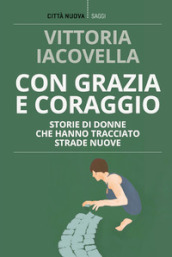 Con grazia e coraggio. Storie di donne che hanno tracciato strade nuove