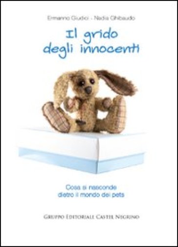 Il grido degli innocenti. Cosa si nasconde dietro il mondo dei pets - Nadia Ghibaudo - Ermanno Giudici