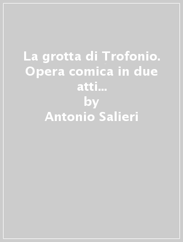 La grotta di Trofonio. Opera comica in due atti (rist. anast. Vienna, 1785) - Antonio Salieri