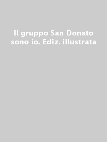 Il gruppo San Donato sono io. Ediz. illustrata