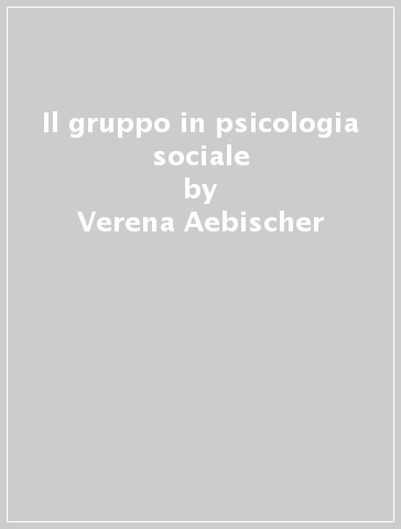 Il gruppo in psicologia sociale - Verena Aebischer - Dominique Oberlé