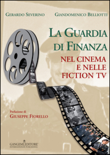 La guardia di finanza nel cinema e nelle fiction Tv. Ediz. illustrata - Gerardo Severino - Giandomenico Belliotti