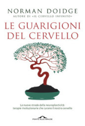 Le guarigioni del cervello. Le nuove strade della neuroplasticità: terapie rivoluzionarie che curano il nostro cervello