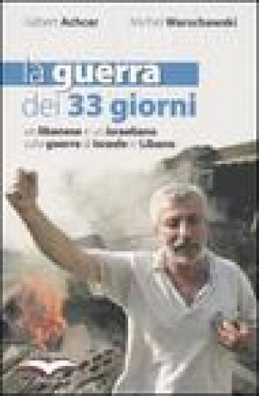 La guerra dei 33 giorni. Un libanese e un israeliano sulla guerra di Israele in Libano - Gilbert Achcar - Michel Warschawski