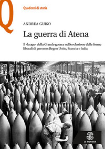 La guerra di Atena. Il «luogo» della Grande guerra nell'evoluzione delle forme liberali di governo: Regno Unito, Francia e Italia - Andrea Guiso