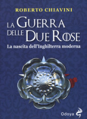 La guerra delle Due Rose. La nascita dell Inghilterra moderna