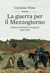 La guerra per il Mezzogiorno. Italiani, borbonici e briganti 1860-1870