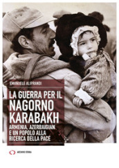 La guerra per il Nagorno Karabakh. Armenia, Azerbaigian e un popolo alla ricerca della pace