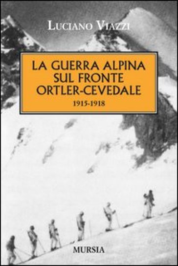 La guerra alpina sul fronte Ortler-Cevedale 1915-1918 - Luciano Viazzi