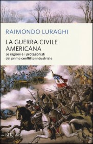 La guerra civile americana. Le ragioni e i protagonisti del primo conflitto industriale - Raimondo Luraghi