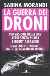 La guerra dei droni. L invasione degli uav aerei senza pilota e robot assassini segretamente prodotti da tutti i governi del mondo