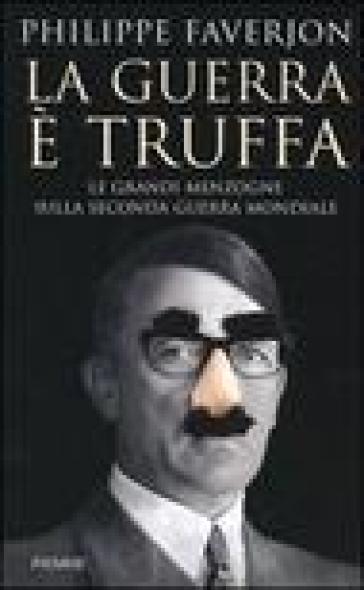 La guerra è truffa. Le grandi menzogne sulla Seconda guerra mondiale - Philippe Faverjon