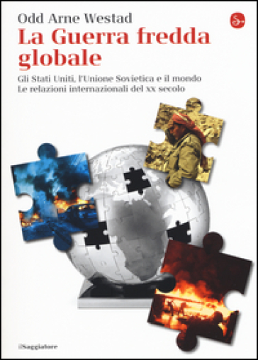 La guerra fredda globale. Gli Stati Uniti, L'Unione Sovietica e il mondo. Le relazioni internazionali del XX secolo - Odd A. Westad