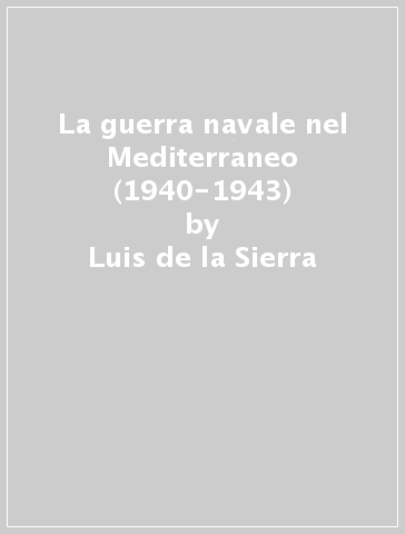 La guerra navale nel Mediterraneo (1940-1943) - Luis de la Sierra