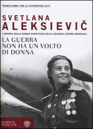 La guerra non ha un volto di donna. L'epopea delle donne sovietiche nella seconda guerra mondiale - Svetlana Aleksievic
