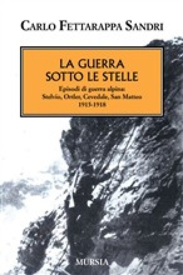 La guerra sotto le stelle. Episodi di guerra alpina: Stelvio, Ortler, Cevedale, San Matteo. 1915-1918 - Carlo Fettarappa Sandri