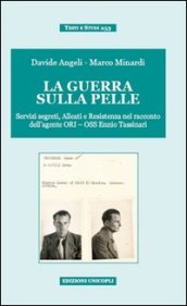 La guerra sulla pelle. Servizi segreti, alleati e Resistenza nel racconto dell agente ORI-OSS Ennio Tassinari