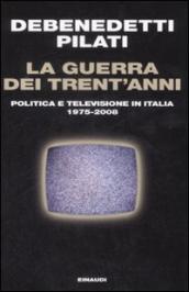 La guerra dei trent anni. Politica e televisione in Italia (1975 - 2008)