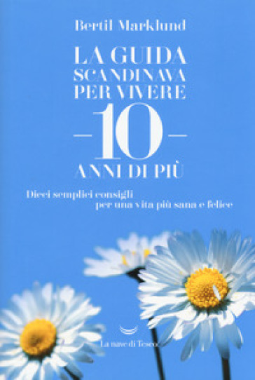 La guida scandinava per vivere 10 anni di più. Dieci semplici consigli per una vita più sana e felice - Bertil Marklund