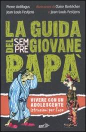 La guida del sempre giovane papà. Vivere con lui adolescente. Istruzioni per l uso