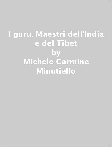 I guru. Maestri dell'India e del Tibet - Michele Carmine Minutiello