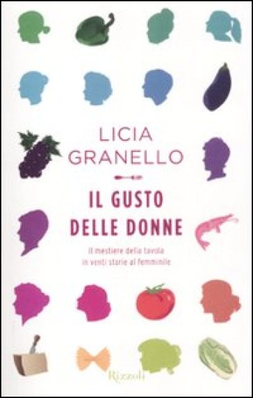 Il gusto delle donne. Il mestiere della tavola in venti storie al femminile - Licia Granello